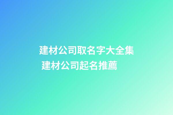 建材公司取名字大全集 建材公司起名推薦-第1張-公司起名-玄機(jī)派